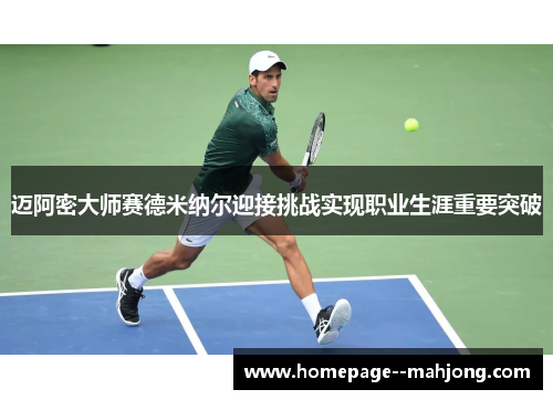 迈阿密大师赛德米纳尔迎接挑战实现职业生涯重要突破