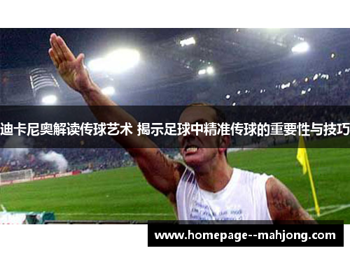 迪卡尼奥解读传球艺术 揭示足球中精准传球的重要性与技巧