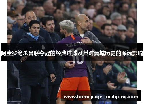 阿圭罗绝杀曼联夺冠的经典进球及其对曼城历史的深远影响