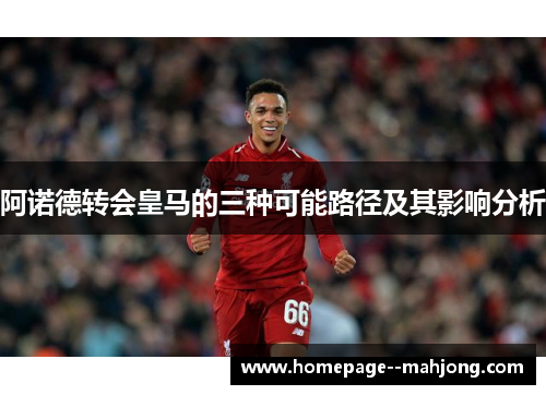 阿诺德转会皇马的三种可能路径及其影响分析