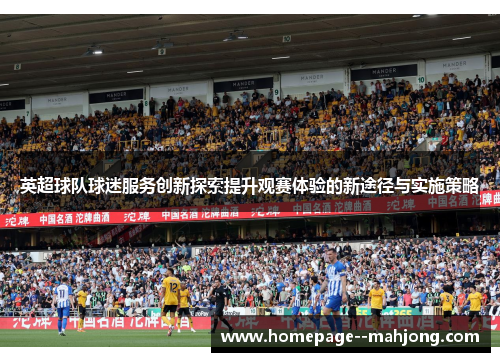 英超球队球迷服务创新探索提升观赛体验的新途径与实施策略