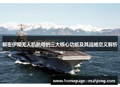 解密伊朗无人机航母的三大核心功能及其战略意义解析