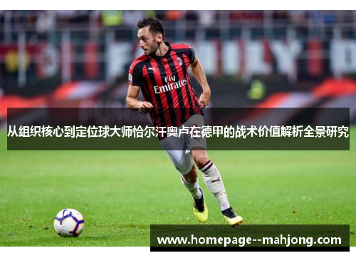 从组织核心到定位球大师恰尔汗奥卢在德甲的战术价值解析全景研究