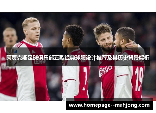 阿贾克斯足球俱乐部五款经典球服设计推荐及其历史背景解析