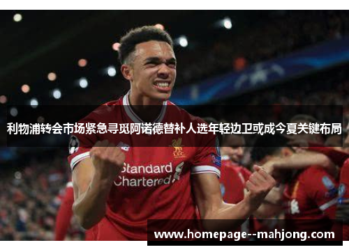 利物浦转会市场紧急寻觅阿诺德替补人选年轻边卫或成今夏关键布局