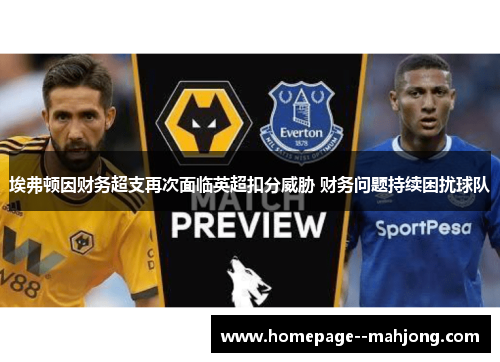 埃弗顿因财务超支再次面临英超扣分威胁 财务问题持续困扰球队
