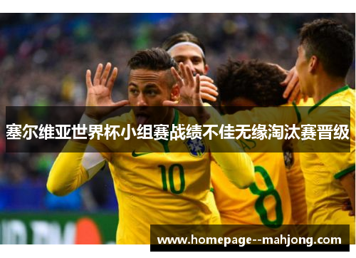 塞尔维亚世界杯小组赛战绩不佳无缘淘汰赛晋级