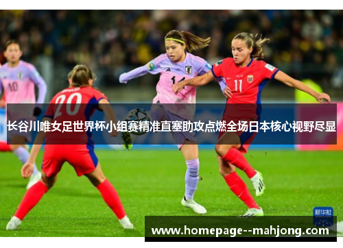 长谷川唯女足世界杯小组赛精准直塞助攻点燃全场日本核心视野尽显
