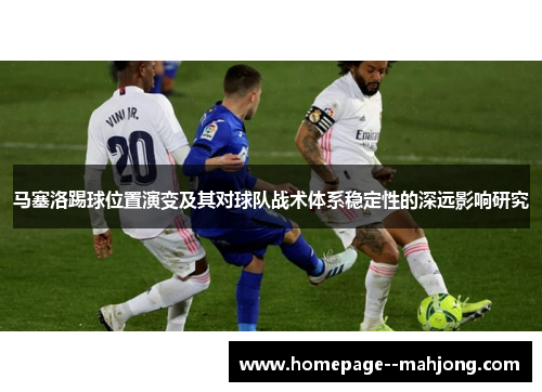 马塞洛踢球位置演变及其对球队战术体系稳定性的深远影响研究