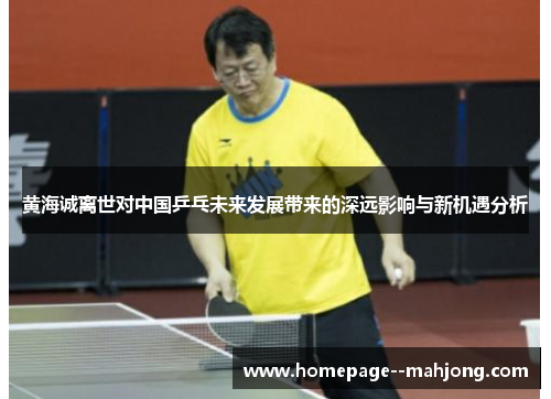 黄海诚离世对中国乒乓未来发展带来的深远影响与新机遇分析