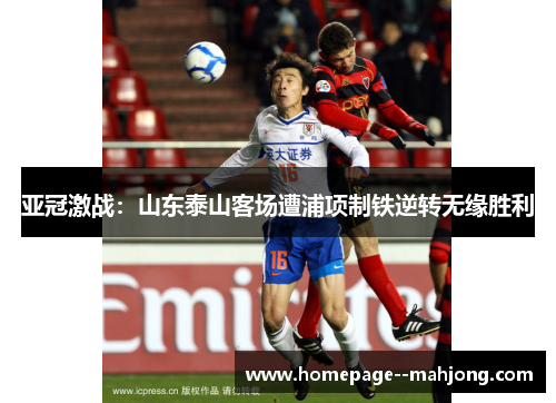 亚冠激战：山东泰山客场遭浦项制铁逆转无缘胜利