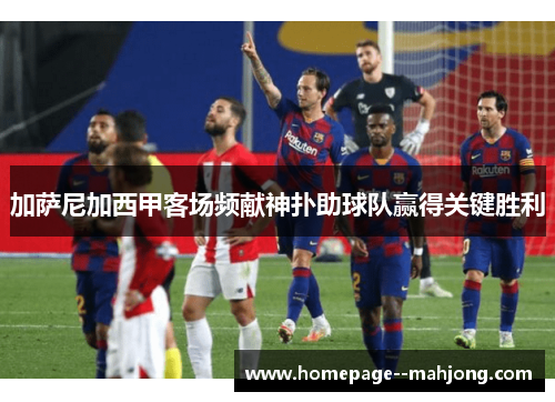 加萨尼加西甲客场频献神扑助球队赢得关键胜利