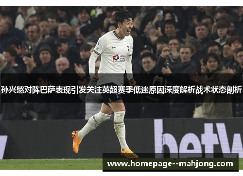 孙兴慜对阵巴萨表现引发关注英超赛季低迷原因深度解析战术状态剖析