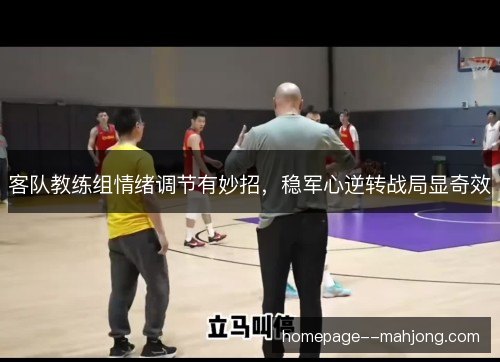 客队教练组情绪调节有妙招，稳军心逆转战局显奇效